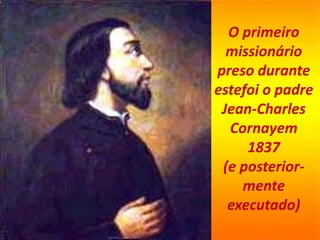 O primeiro
missionário
preso durante
estefoi o padre
Jean-Charles
Cornayem
1837
(e posterior-
mente
executado)
 