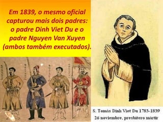 Em 1839, o mesmo oficial
capturou mais dois padres:
o padre Dinh Viet Du e o
padre Nguyen Van Xuyen
(ambos também executados).
 