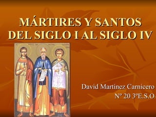 MÁRTIRES Y SANTOS DEL SIGLO I AL SIGLO IV David Martínez Carnicero Nº 20 3ºE.S.O 