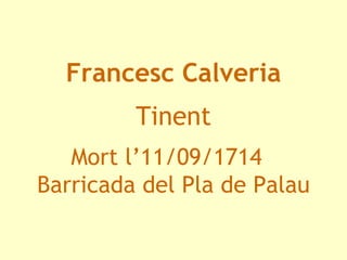 Francesc Calveria Mort l’11/09/1714  Barricada del Pla de Palau Tinent 