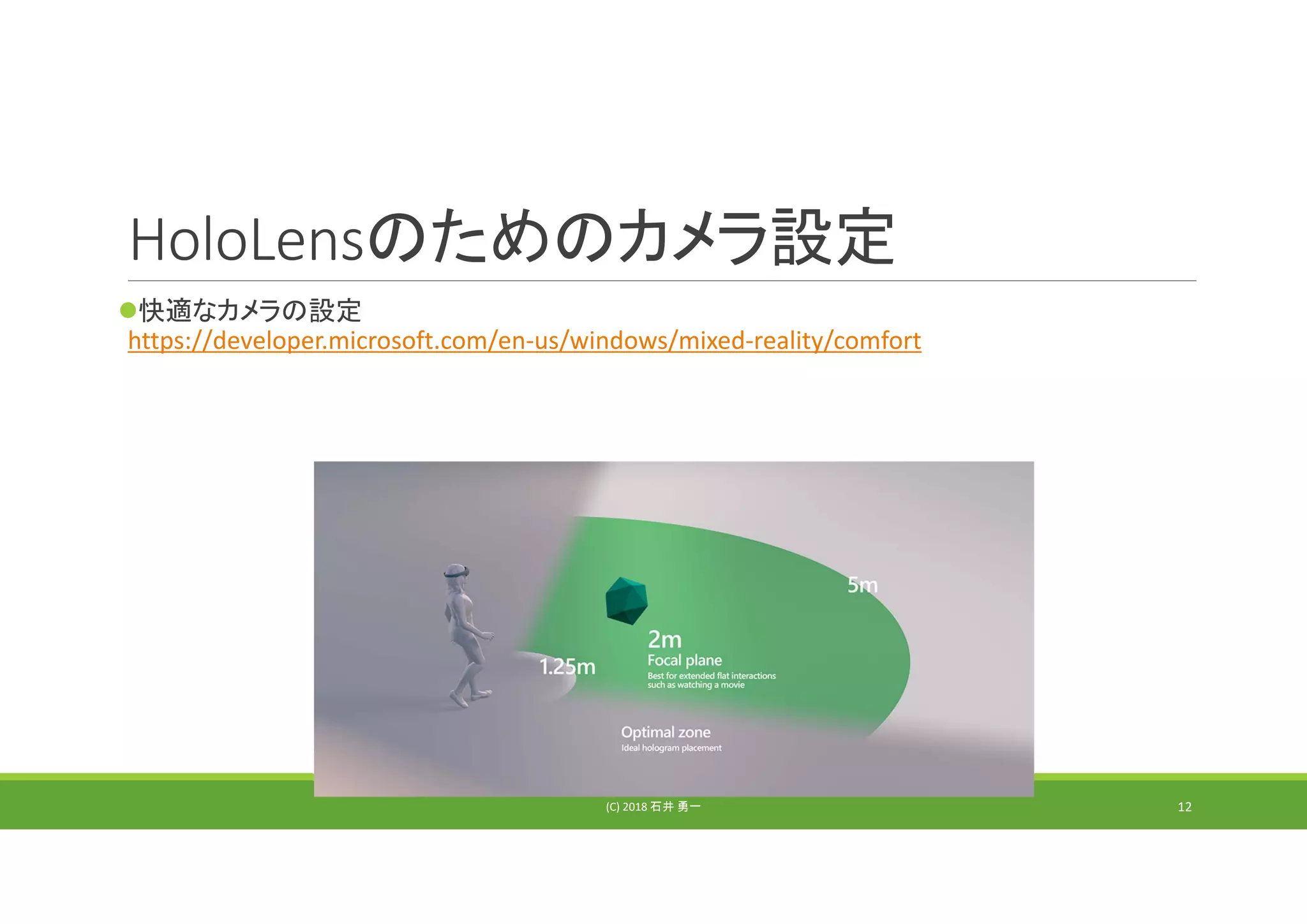 HoloLensのためのカメラ設定
快適なカメラの設定
https://developer.microsoft.com/en‐us/windows/mixed‐reality/comfort
(C) 2018 石井 勇一 12
 