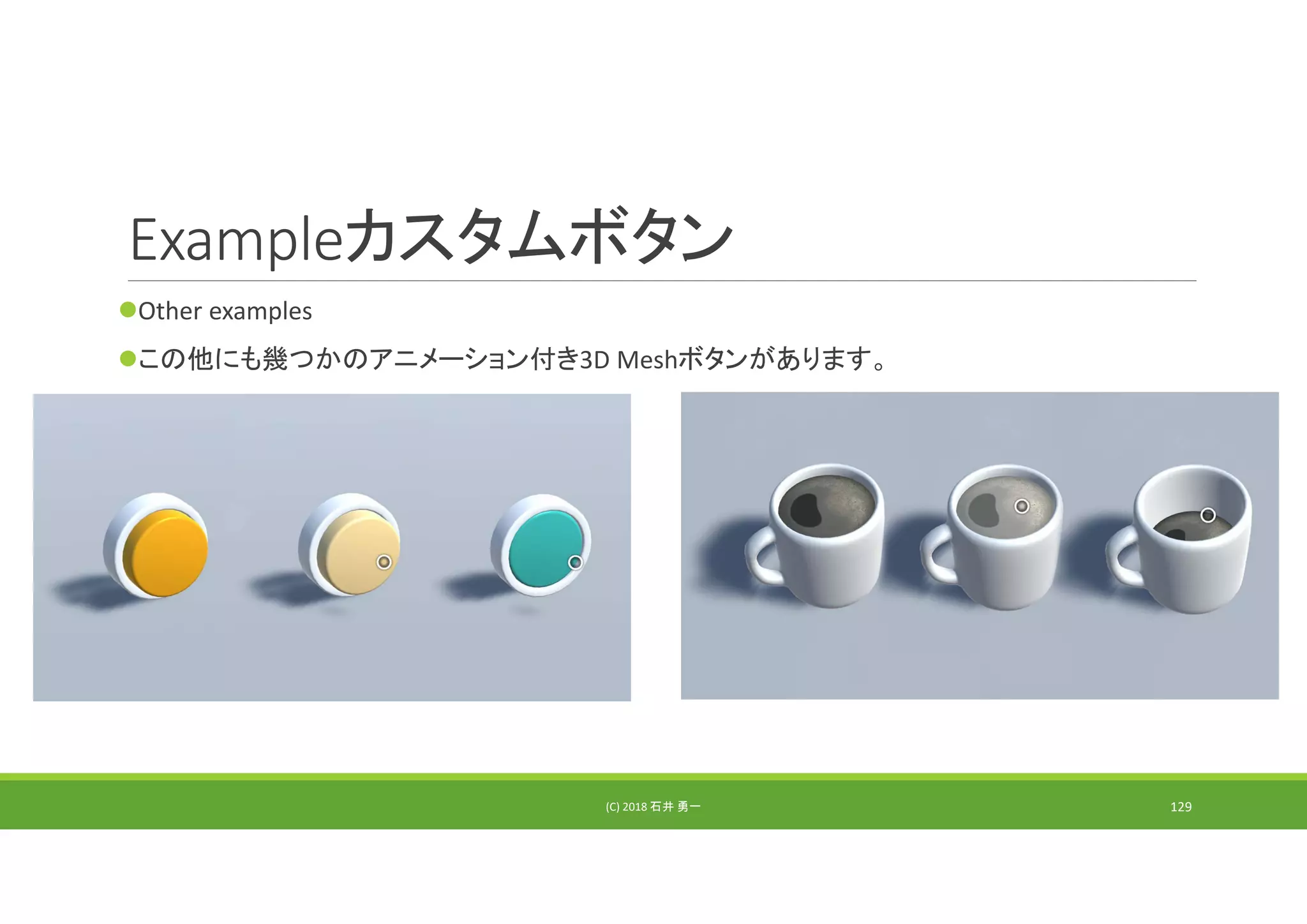 Exampleカスタムボタン
Other examples
この他にも幾つかのアニメーション付き3D Meshボタンがあります。
(C) 2018 石井 勇一 129
 