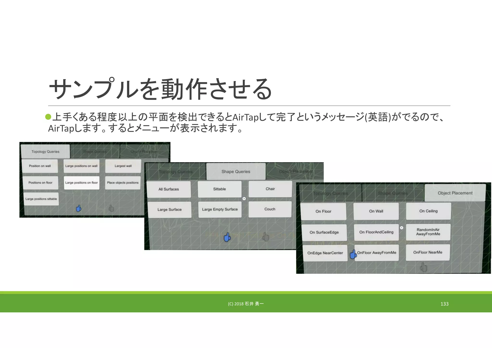サンプルを動作させる
上手くある程度以上の平面を検出できるとAirTapして完了というメッセージ(英語)がでるので、
AirTapします。するとメニューが表示されます。
(C) 2018 石井 勇一 133
 