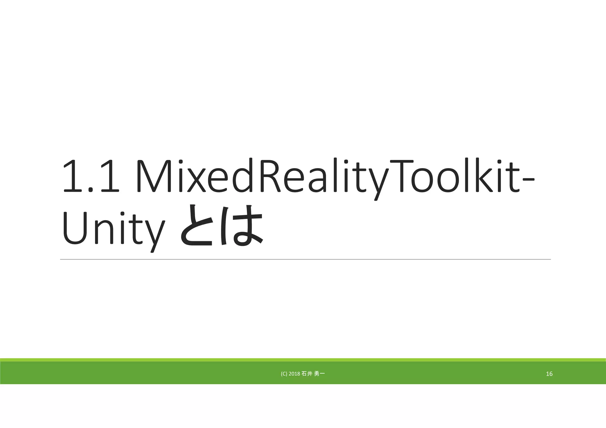 1.1 MixedRealityToolkit‐
Unity とは
(C) 2018 石井 勇一 16
 