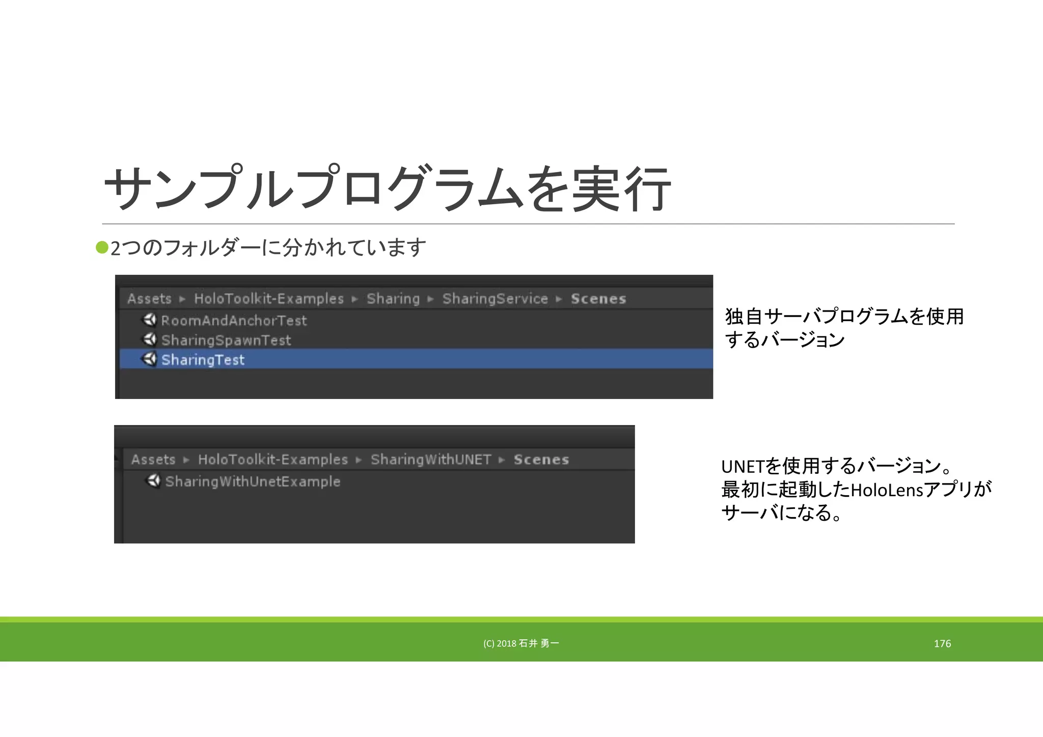 サンプルプログラムを実行
2つのフォルダーに分かれています
(C) 2018 石井 勇一 176
独自サーバプログラムを使用
するバージョン
UNETを使用するバージョン。
最初に起動したHoloLensアプリが
サーバになる。
 