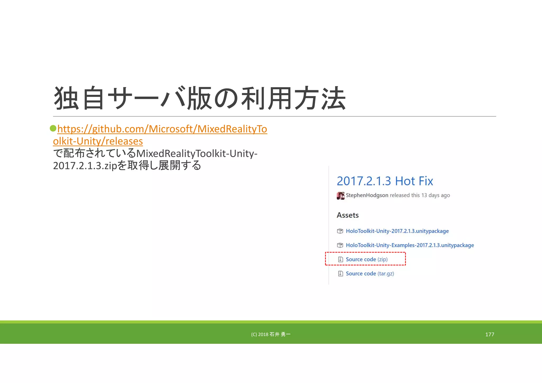 独自サーバ版の利用方法
https://github.com/Microsoft/MixedRealityTo
olkit‐Unity/releases
で配布されているMixedRealityToolkit‐Unity‐
2017.2.1.3.zipを取得し展開する
(C) 2018 石井 勇一 177
 