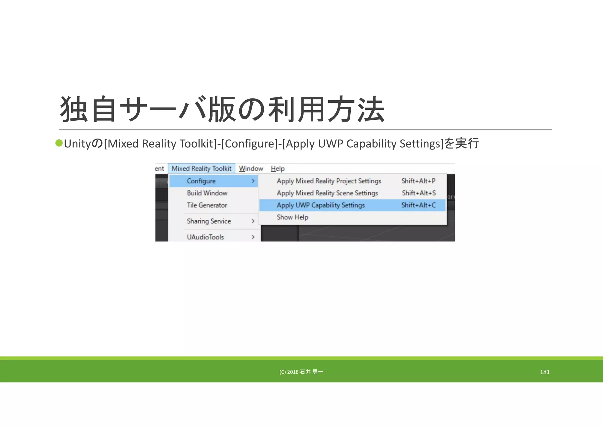独自サーバ版の利用方法
Unityの[Mixed Reality Toolkit]‐[Configure]‐[Apply UWP Capability Settings]を実行
(C) 2018 石井 勇一 181
 