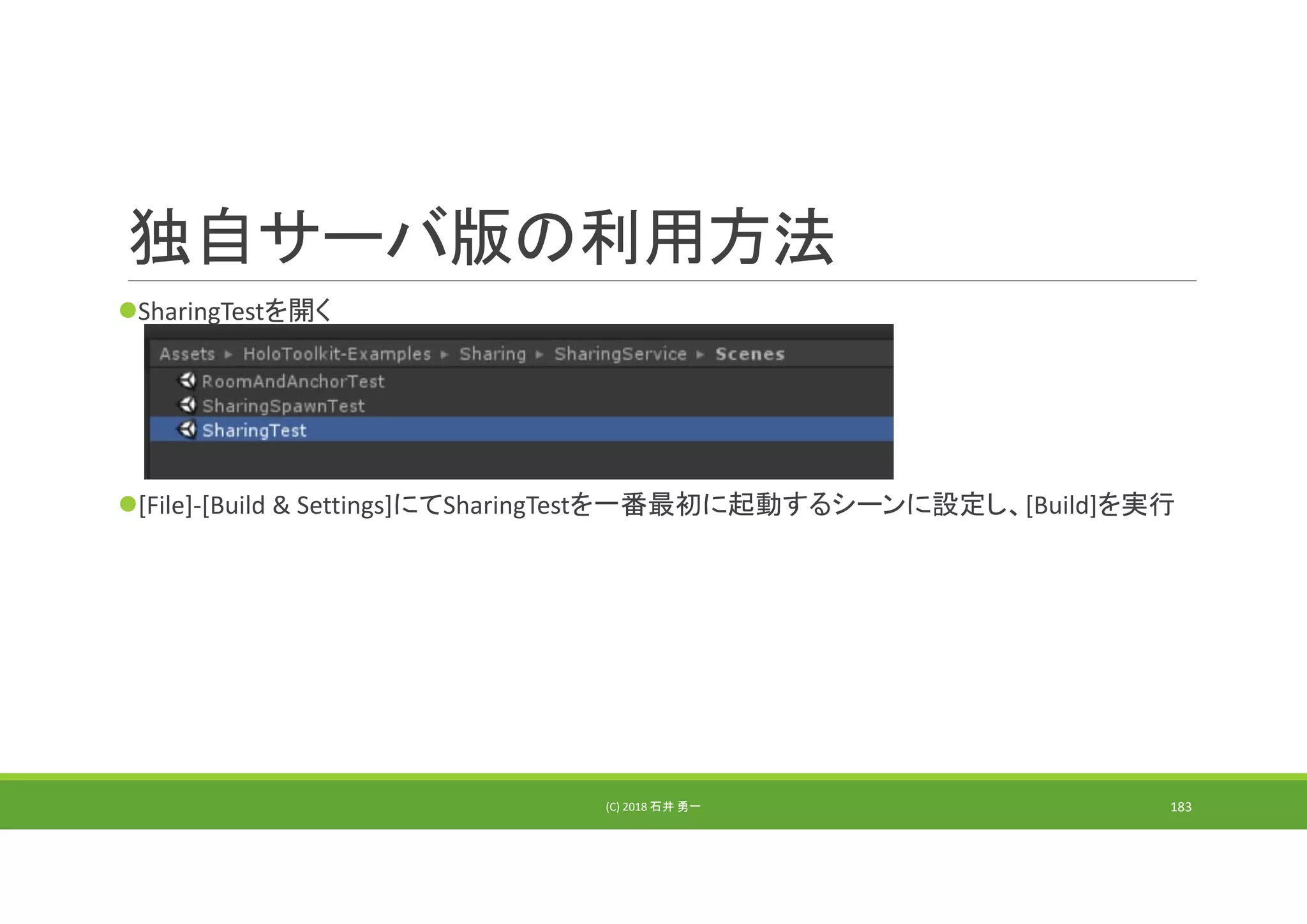 独自サーバ版の利用方法
SharingTestを開く
[File]‐[Build & Settings]にてSharingTestを一番最初に起動するシーンに設定し、[Build]を実行
(C) 2018 石井 勇一 183
 
