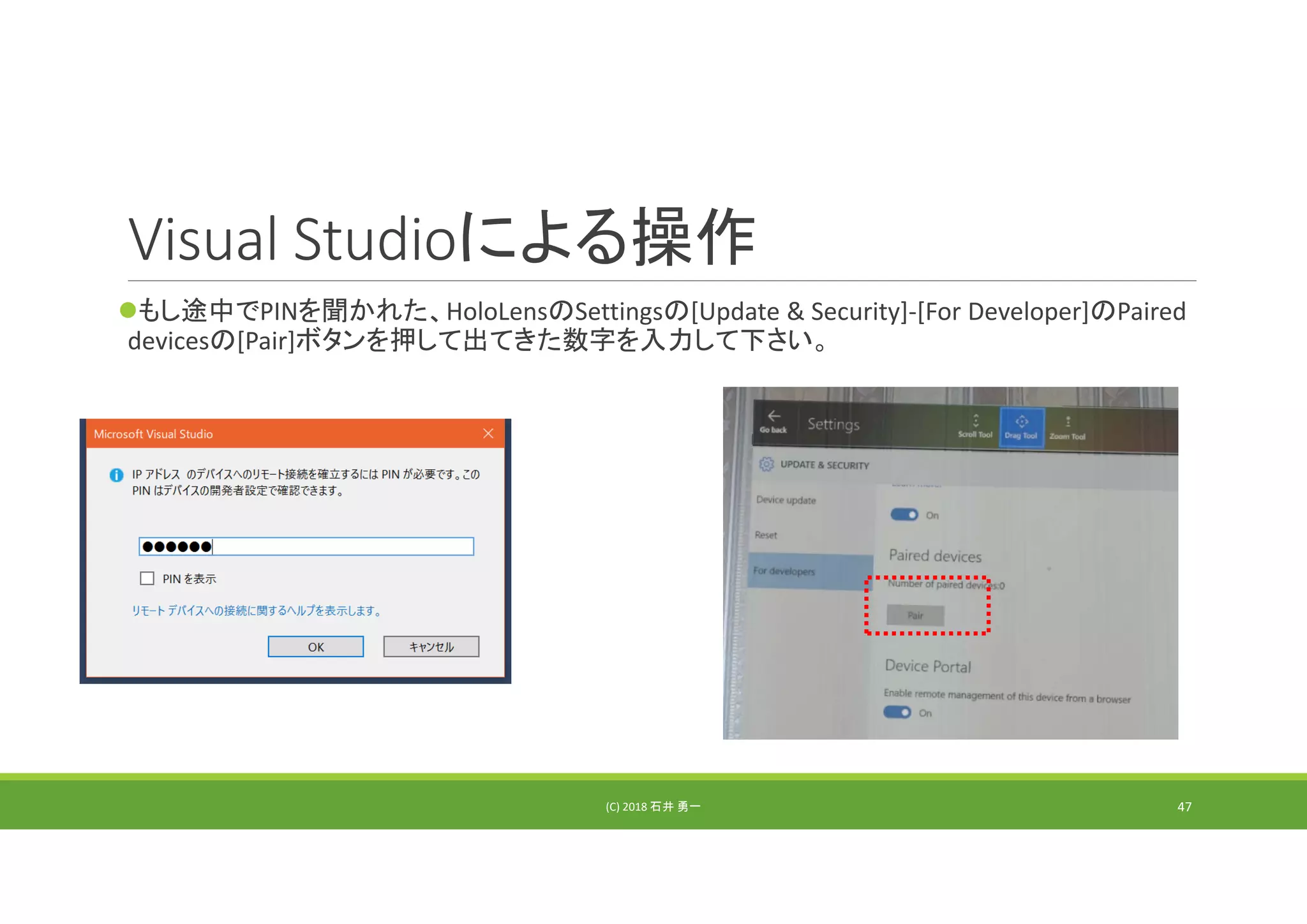 Visual Studioによる操作
もし途中でPINを聞かれた、HoloLensのSettingsの[Update & Security]‐[For Developer]のPaired 
devicesの[Pair]ボタンを押して出てきた数字を入力して下さい。
(C) 2018 石井 勇一 47
 
