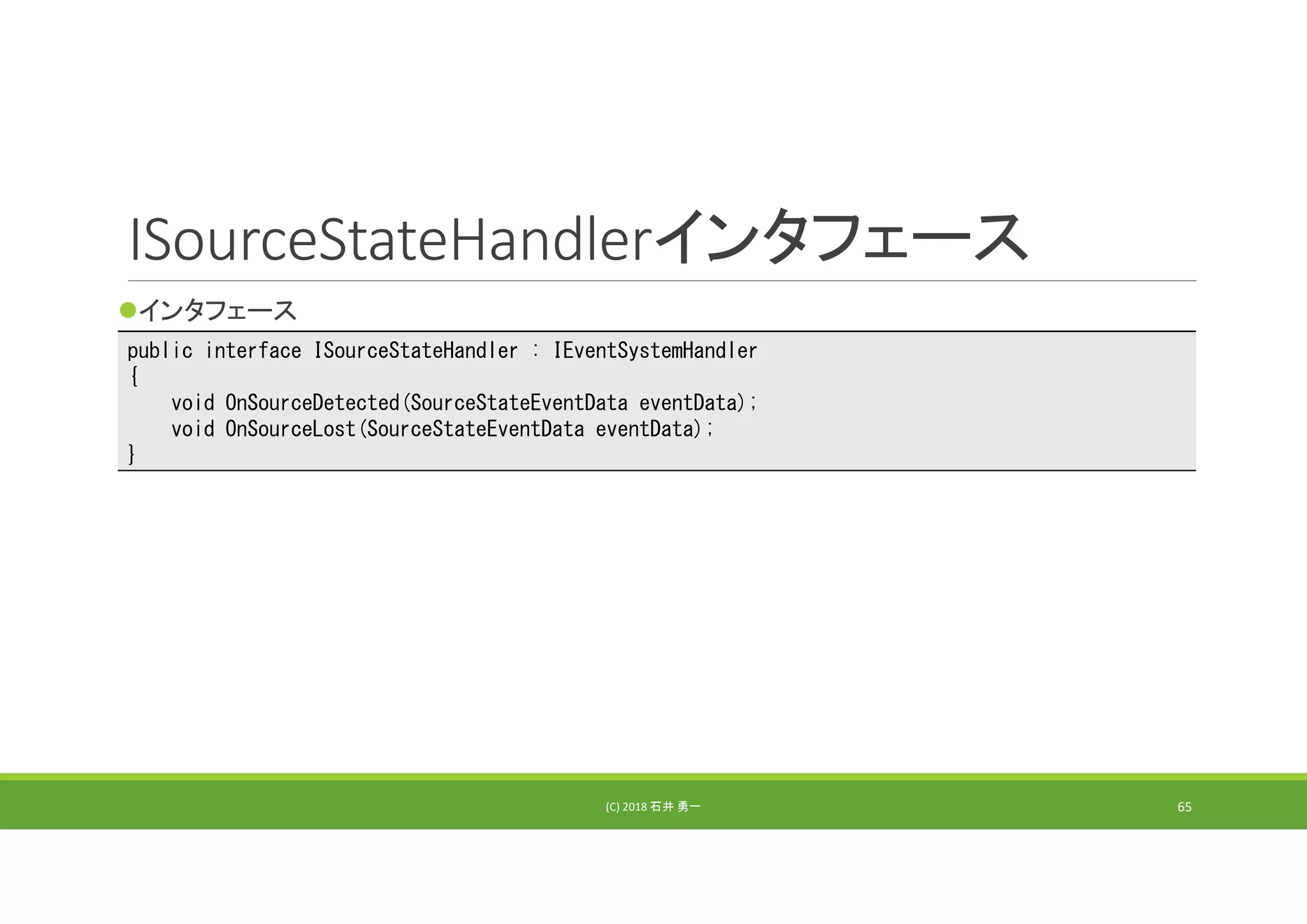 ISourceStateHandlerインタフェース
インタフェース
(C) 2018 石井 勇一 65
public interface ISourceStateHandler : IEventSystemHandler
{
void OnSourceDetected(SourceStateEventData eventData);
void OnSourceLost(SourceStateEventData eventData);
}
 
