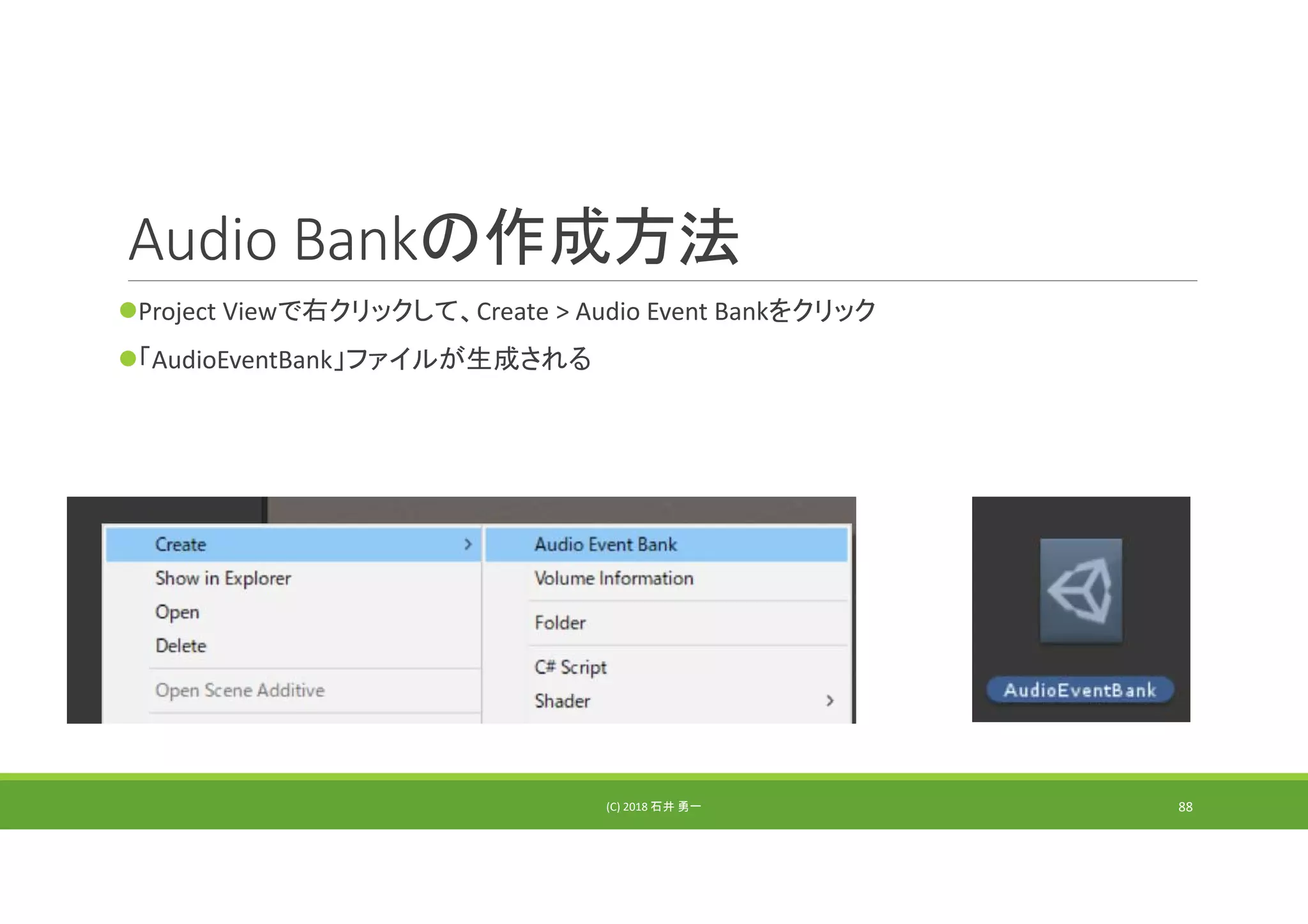 Audio Bankの作成方法
Project Viewで右クリックして、Create > Audio Event Bankをクリック
「AudioEventBank」ファイルが生成される
(C) 2018 石井 勇一 88
 