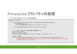 PrimaryColorプロパティの処理
◦ ステータスに合わせてメッセージの色を変更。
(C) 2018 石井 勇一 154
public Color PrimaryColor {
get {
if (SpatialUnderstanding.Instance.ScanState == SpatialUnderstanding.ScanStates.Scanning){
if (trackedHandsCount > 0) {
return DoesScanMeetMinBarForCompletion ? Color.green : Color.red;
}
return DoesScanMeetMinBarForCompletion ? Color.yellow : Color.white;
}
// メニューを見ているときはそれを消す(実際には透明度15%にする)
Vector3 hitPos, hitNormal;
UnityEngine.UI.Button hitButton;
float alpha = AppCursor.RayCastUI(out hitPos, out hitNormal, out hitButton) ? 0.15f : 1.0f;
// 特殊ケース処理 &
return (!string.IsNullOrEmpty(SpaceQueryDescription) || !string.IsNullOrEmpty(ObjectPlacementDescription)) ?
(PrimaryText.Contains("processing") ? new Color(1.0f, 0.0f, 0.0f, 1.0f) : new Color(1.0f, 0.7f, 0.1f, alpha)) :
new Color(1.0f, 1.0f, 1.0f, alpha);
}
}
 