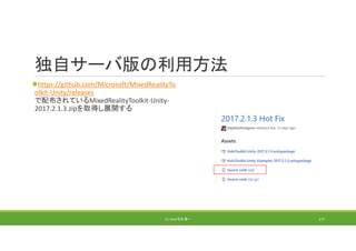 独自サーバ版の利用方法
https://github.com/Microsoft/MixedRealityTo
olkit‐Unity/releases
で配布されているMixedRealityToolkit‐Unity‐
2017.2.1.3.zipを取得し展開する
(C) 2018 石井 勇一 177
 