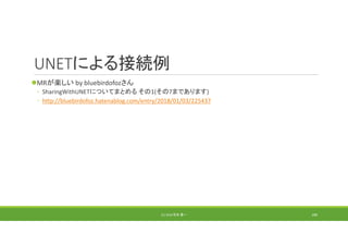 UNETによる接続例
MRが楽しい by bluebirdofozさん
◦ SharingWithUNETについてまとめる その1(その7まであります)
◦ http://bluebirdofoz.hatenablog.com/entry/2018/01/03/225437
(C) 2018 石井 勇一 189
 