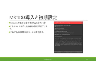 MRTKの導入と初期設定
HoloLensの場合はそのままApplyをクリック
これで P.8 で紹介した内容の設定が完了しま
す。
それぞれの説明は次ページ以降で紹介。
(C) 2018 石井 勇一 22
 