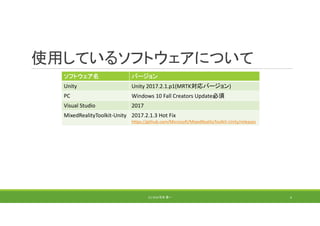 使用しているソフトウェアについて
ソフトウェア名 バージョン
Unity Unity 2017.2.1.p1(MRTK対応バージョン)
PC Windows 10 Fall Creators Update必須
Visual Studio 2017
MixedRealityToolkit‐Unity 2017.2.1.3 Hot Fix
https://github.com/Microsoft/MixedRealityToolkit‐Unity/releases
(C) 2018 石井 勇一 4
 