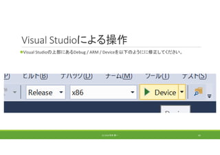 Visual Studioによる操作
Visual Studioの上部にあるDebug / ARM / Deviceを以下のようにに修正してください。
(C) 2018 石井 勇一 45
 