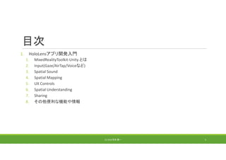 目次
1. HoloLensアプリ開発入門
1. MixedRealityToolkit‐Unity とは
2. Input(Gaze/AirTap/Voiceなど)
3. Spatial Sound
4. Spatial Mapping
5. UX Controls
6. Spatial Understanding
7. Sharing
8. その他便利な機能や情報
(C) 2018 石井 勇一 5
 