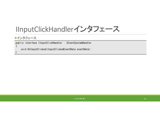 IInputClickHandlerインタフェース
インタフェース
(C) 2018 石井 勇一 64
public interface IInputClickHandler : IEventSystemHandler
{
void OnInputClicked(InputClickedEventData eventData);
}
 