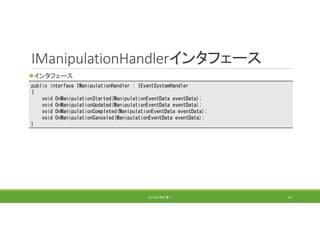 IManipulationHandlerインタフェース
インタフェース
(C) 2018 石井 勇一 67
public interface IManipulationHandler : IEventSystemHandler
{
void OnManipulationStarted(ManipulationEventData eventData);
void OnManipulationUpdated(ManipulationEventData eventData);
void OnManipulationCompleted(ManipulationEventData eventData);
void OnManipulationCanceled(ManipulationEventData eventData);
}
 
