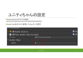 ユニティちゃんの設定
PlayAudioClipスクリプトを追加
(Assets/UnityCHan/Custom/Scripts/PlayAudioClip)
Audio Clipsを0から3に変更してEnterキーを押す
(C) 2018 石井 勇一 77
 