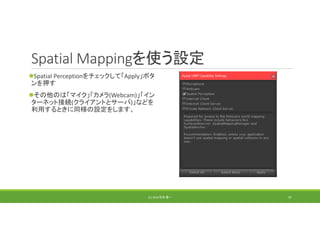 Spatial Mappingを使う設定
Spatial Perceptionをチェックして「Apply」ボタ
ンを押す
その他のは「マイク」「カメラ(Webcam)」「イン
ターネット接続(クライアントとサーバ)」などを
利用するときに同様の設定をします。
(C) 2018 石井 勇一 97
 