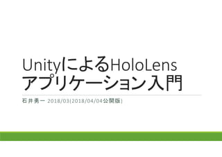 UnityによるHoloLens
アプリケーション入門
石井勇一 2018/03(2018/04/04公開版)
 