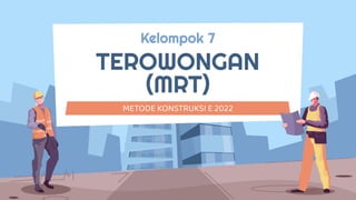 Kelompok 7
TEROWONGAN
(MRT)
METODE KONSTRUKSI E 2022
 