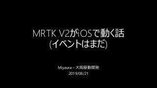 MRTK V2がiOSで動く話
(イベントはまだ)
Miyaura – 大阪駆動開発
2019/08/21
 