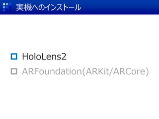  HoloLens2
 ARFoundation(ARKit/ARCore)
実機へのインストール
 