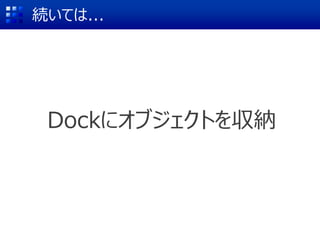 Dockにオブジェクトを収納
続いては...
 