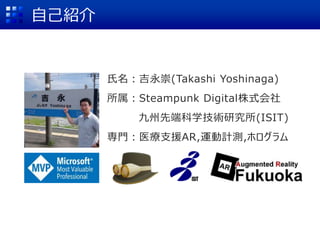 自己紹介
氏名：吉永崇(Takashi Yoshinaga)
所属：Steampunk Digital株式会社
九州先端科学技術研究所(ISIT)
専門：医療支援AR,運動計測,ホログラム
 