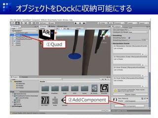 オブジェクトをDockに収納可能にする
①Quad
②AddComponent
 