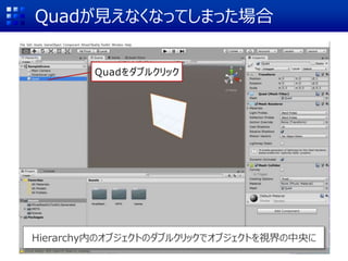 Quadが見えなくなってしまった場合
Hierarchy内のオブジェクトのダブルクリックでオブジェクトを視界の中央に
Quadをダブルクリック
 