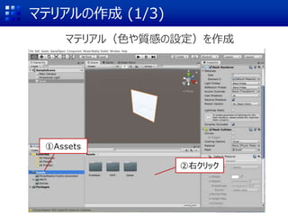 マテリアルの作成 (1/3)
マテリアル（色や質感の設定）を作成
①Assets
②右クリック
 
