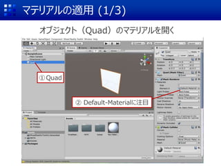 マテリアルの適用 (1/3)
オブジェクト（Quad）のマテリアルを開く
② Default-Materialに注目
①Quad
 