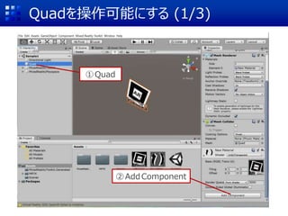 Quadを操作可能にする (1/3)
①Quad
②Add Component
 