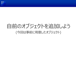 自前のオブジェクトを追加しよう
(今回は事前に用意したオブジェクト)
 