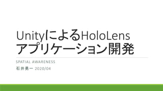 UnityによるHoloLens
アプリケーション開発
SPATIAL AWARENESS
石井勇一 2020/04
 