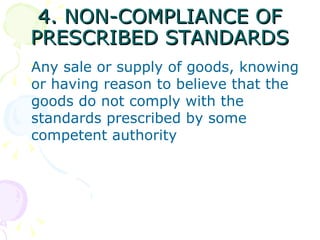 4. NON-COMPLIANCE OF PRESCRIBED STANDARDS Any sale or supply of goods, knowing or having reason to believe that the goods do not comply with the standards prescribed by some competent authority 