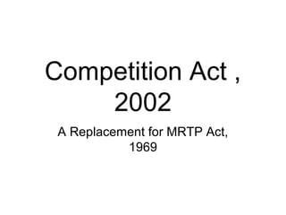Competition Act ,
2002
A Replacement for MRTP Act,
1969

 