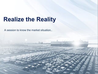 Realize the Reality
A session to know the market situation..
 