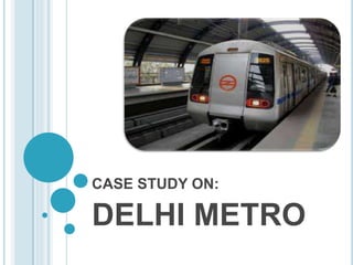 CASE STUDY ON:
DELHI METRO
 