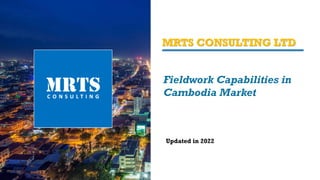 MRTS CONSULTING LTD
Updated in 2022
Fieldwork Capabilities in
Cambodia Market
 