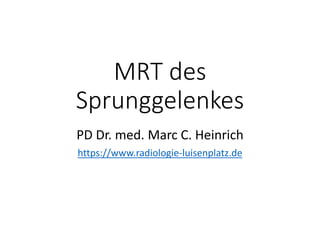MRT des
Sprunggelenkes
PD Dr. med. Marc C. Heinrich
https://www.radiologie-luisenplatz.de
 