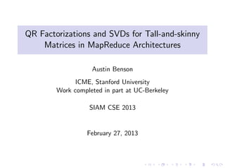 QR Factorizations and SVDs for Tall-and-skinny 
Matrices in MapReduce Architectures 
Austin Benson 
ICME, Stanford University 
Work completed in part at UC-Berkeley 
SIAM CSE 2013 
February 27, 2013 
 