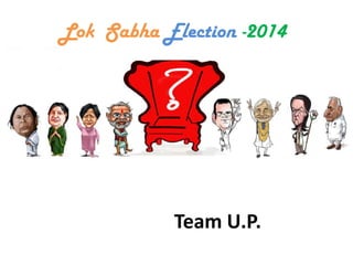 Lok Sabha Election -2014
Team U.P.
 