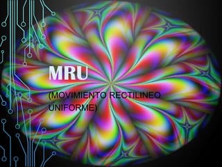 MRU
(MOVIMIENTO RECTILINEO
UNIFORME)

 