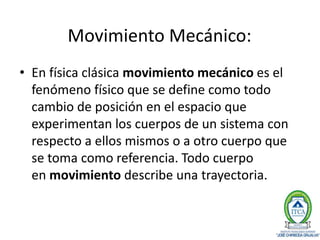 Movimiento Mecánico:
• En física clásica movimiento mecánico es el
fenómeno físico que se define como todo
cambio de posic...