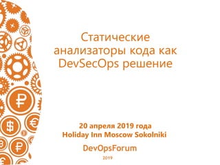 Статические
анализаторы кода как
DevSecOps решение
20 апреля 2019 года
Holiday Inn Moscow Sokolniki
 